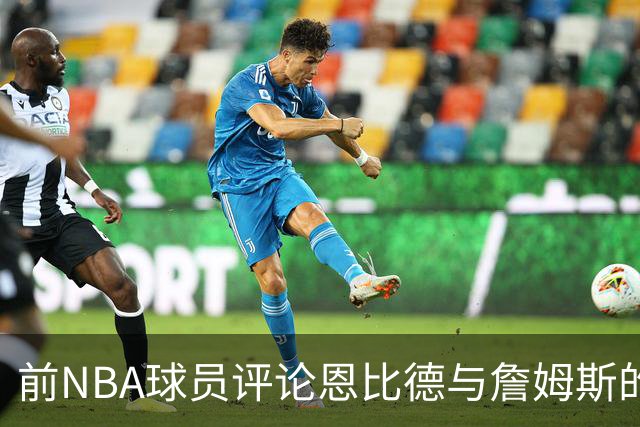 前NBA球员评论恩比德与詹姆斯的关系：你不是我的父亲