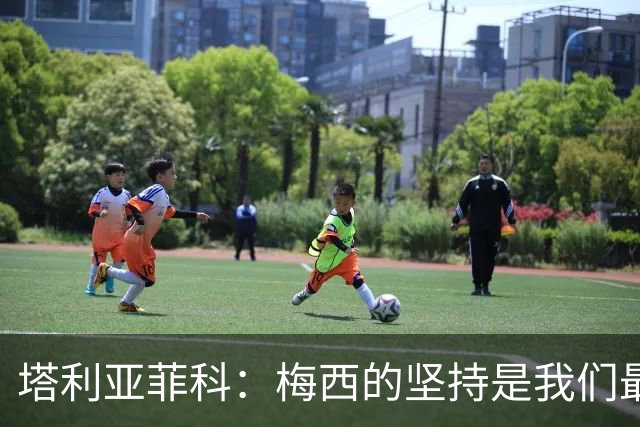 塔利亚菲科：梅西的坚持是我们最好的榜样